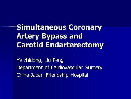 Simultaneous Coronary Artery Bypass and Carotid Endarterectomy Ye zhidong, Liu Peng Department of Cardiovascular Surgery China-Japan Friendship Hospital.