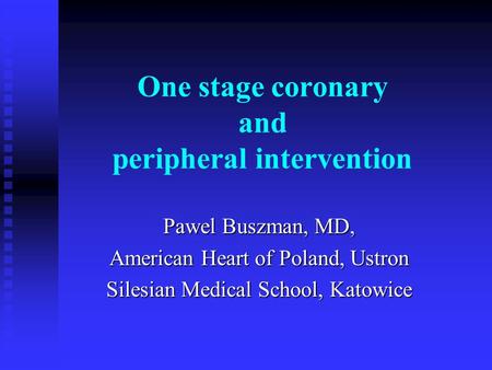 One stage coronary and peripheral intervention Pawel Buszman, MD, American Heart of Poland, Ustron Silesian Medical School, Katowice.