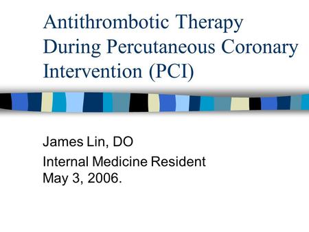 Antithrombotic Therapy During Percutaneous Coronary Intervention (PCI) James Lin, DO Internal Medicine Resident May 3, 2006.