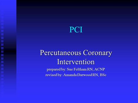 PCI Percutaneous Coronary Intervention prepared by: Sue Feltham RN, ACNP revised by: Amanda Darwood RN, BSc.