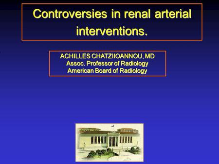 Controversies in renal arterial interventions. ACHILLES CHATZIIOANNOU, MD Assoc. Professor of Radiology American Board of Radiology.