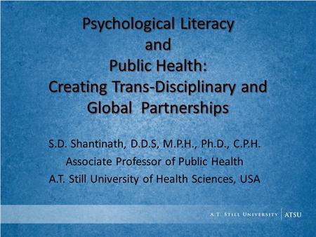 S.D. Shantinath, D.D.S, M.P.H., Ph.D., C.P.H. Associate Professor of Public Health A.T. Still University of Health Sciences, USA.