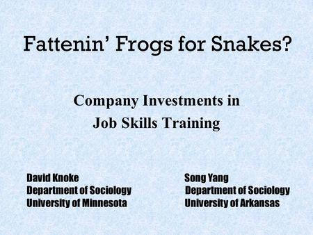 Fattenin’ Frogs for Snakes? Company Investments in Job Skills Training David Knoke Song Yang Department of Sociology University of Minnesota University.
