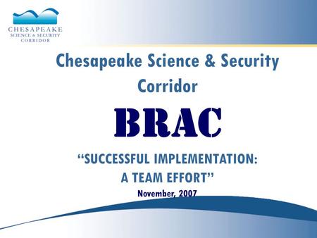 Chesapeake Science & Security Corridor BRAC “SUCCESSFUL IMPLEMENTATION: A TEAM EFFORT” November, 2007.