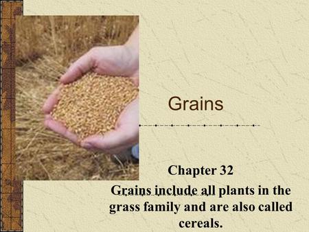 Grains http://www.nff.org.au/commodities-grains.html Chapter 32 Grains include all plants in the grass family and are also called cereals.
