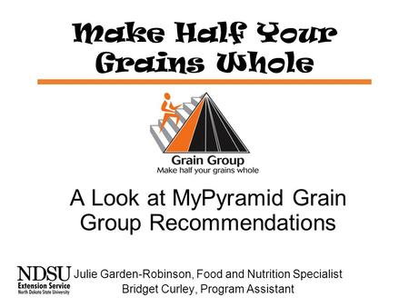Make Half Your Grains Whole A Look at MyPyramid Grain Group Recommendations Julie Garden-Robinson, Food and Nutrition Specialist Bridget Curley, Program.