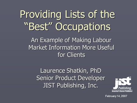 Providing Lists of the “Best” Occupations Laurence Shatkin, PhD Senior Product Developer JIST Publishing, Inc. February 14, 2007 An Example of Making Labour.