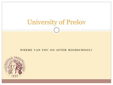 WHERE CAN YOU GO AFTER HIGHSCHOOL? University of Prešov.