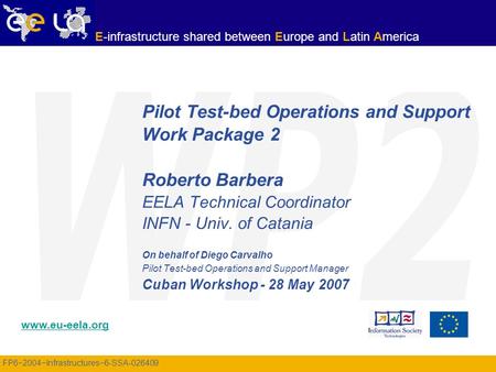 FP6−2004−Infrastructures−6-SSA-026409 www.eu-eela.org E-infrastructure shared between Europe and Latin America Pilot Test-bed Operations and Support Work.