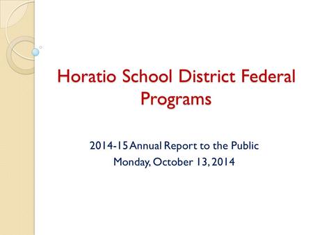 Horatio School District Federal Programs 2014-15 Annual Report to the Public Monday, October 13, 2014.