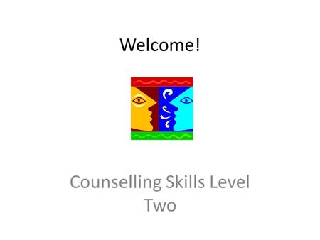 Welcome! Counselling Skills Level Two.