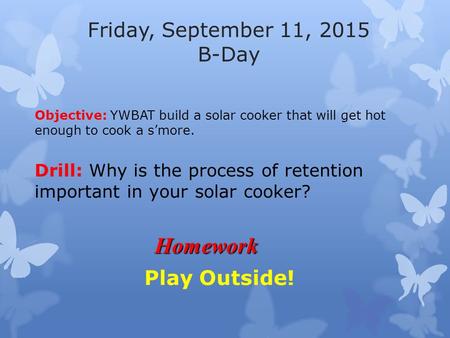 Friday, September 11, 2015 B-Day Objective: YWBAT build a solar cooker that will get hot enough to cook a s’more. Drill: Why is the process of retention.