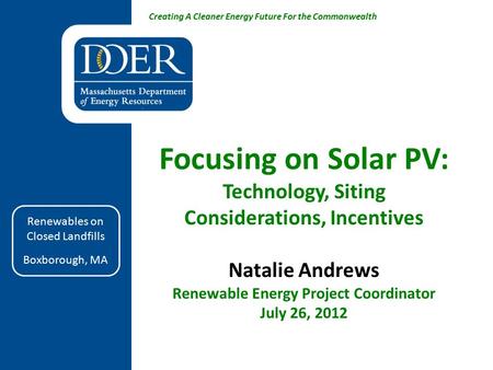 Creating A Cleaner Energy Future For the Commonwealth Focusing on Solar PV: Technology, Siting Considerations, Incentives Natalie Andrews Renewable Energy.