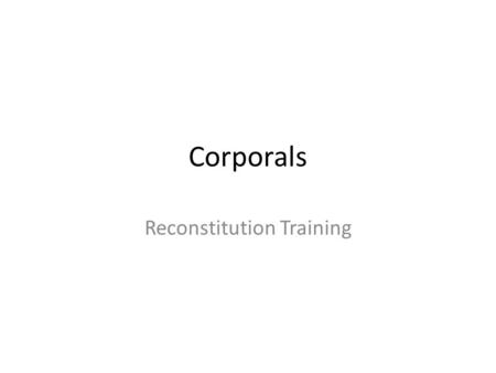 Corporals Reconstitution Training. Training Objective Task: Understand the roles and responsibilities of a corporal during the academic year Condition: