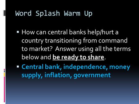 Word Splash Warm Up  How can central banks help/hurt a country transitioning from command to market? Answer using all the terms below and be ready to.