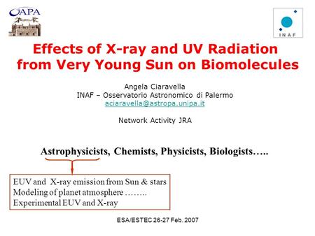 ESA/ESTEC 26-27 Feb. 2007 Effects of X-ray and UV Radiation from Very Young Sun on Biomolecules Angela Ciaravella INAF – Osservatorio Astronomico di Palermo.