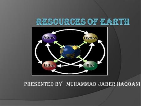 PRESENTED BY MUHAMMAD JABER HAQQANI. NATURAL RESOURCES  Materials or substances occurring in nature which can be exploited for economic gain and can.