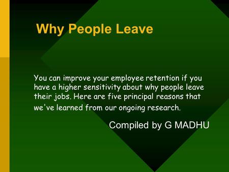 Why People Leave You can improve your employee retention if you have a higher sensitivity about why people leave their jobs. Here are five principal reasons.