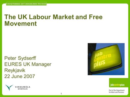 External Relations and Communications Directorate 1 The UK Labour Market and Free Movement Peter Sydserff EURES UK Manager Reykjavik 22 June 2007.