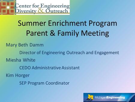 Summer Enrichment Program Parent & Family Meeting Mary Beth Damm Director of Engineering Outreach and Engagement Miesha White CEDO Administrative Assistant.