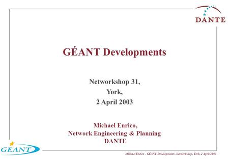 Michael Enrico - GÉANT Developments -Networkshop, York, 2 April 2003 GÉANT Developments Networkshop 31, York, 2 April 2003 Michael Enrico, Network Engineering.