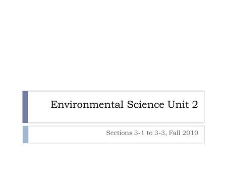 Environmental Science Unit 2 Sections 3-1 to 3-3, Fall 2010.