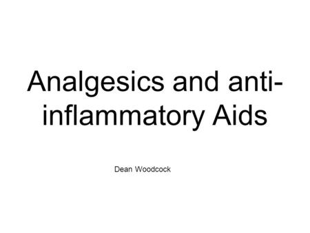Analgesics and anti- inflammatory Aids Dean Woodcock.