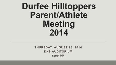 Durfee Hilltoppers Parent/Athlete Meeting 2014 THURSDAY, AUGUST 28, 2014 DHS AUDITORIUM 6:00 PM.