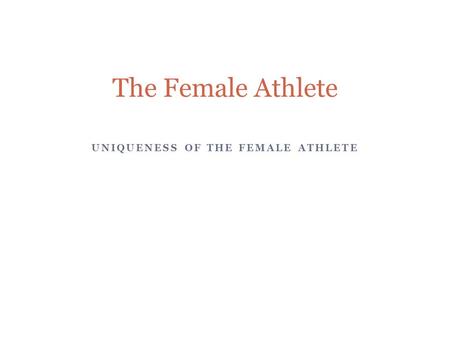 UNIQUENESS OF THE FEMALE ATHLETE The Female Athlete.