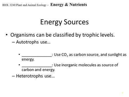 1 Energy Sources Organisms can be classified by trophic levels. – Autotrophs use… ______________: Use CO 2 as carbon source, and sunlight as energy. ______________: