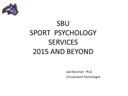 SBU SPORT PSYCHOLOGY SERVICES 2015 AND BEYOND Jack Bowman Ph