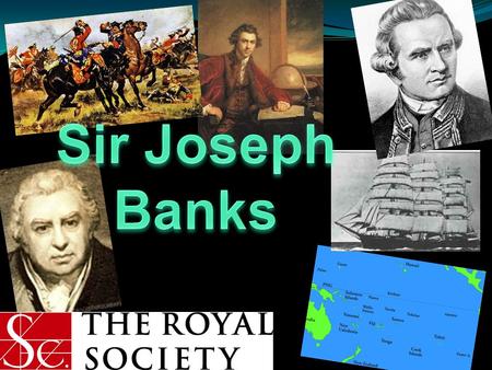 Sir Joseph Banks was a very busy person (traveller, animal and plant breeder). He loved the outsides of course!!!! But the job he loved the most was being.