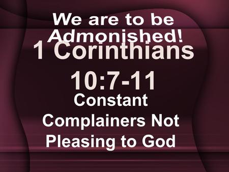 1 Corinthians 10:7-11 Constant Complainers Not Pleasing to God.