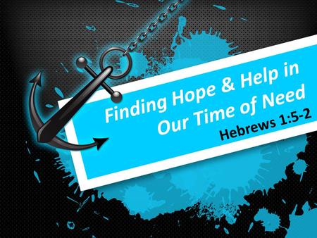 Finding Hope & Help in Our Time of Need Hebrews 1:5-2.