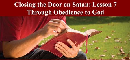 Closing the Door on Satan: Lesson 7 Through Obedience to God.