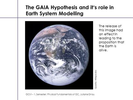 The GAIA Hypothesis and it‘s role in Earth System Modelling GCM – 1. Semester: Physical Fundamentals of GC, Juliane Gnau Quelle: Wikipedia The release.