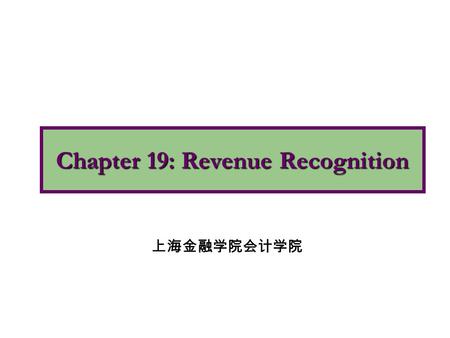 Chapter 19: Revenue Recognition 上海金融学院会计学院. 1.Apply the revenue recognition principle. 2.Describe accounting issues involved with revenue recognition.