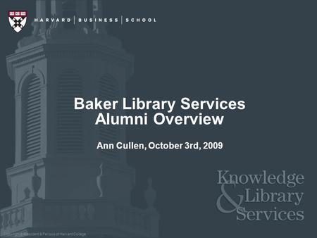 Copyright © President & Fellows of Harvard College Ann Cullen, October 3rd, 2009 Baker Library Services Alumni Overview.