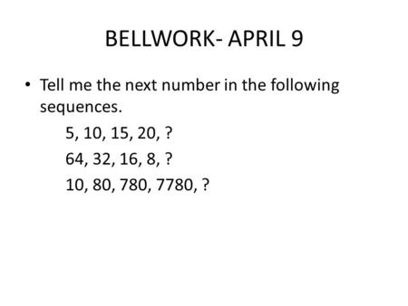 BELLWORK- APRIL 9 Tell me the next number in the following sequences.
