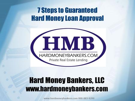 Www.hardmoneybankers.com 800-883-8290 7 Steps to Guaranteed Hard Money Loan Approval Hard Money Bankers, LLC www.hardmoneybankers.com.
