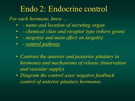 Endo 2: Endocrine control For each hormone, know … - name and location of secreting organ - chemical class and receptor type (where given) - target(s)