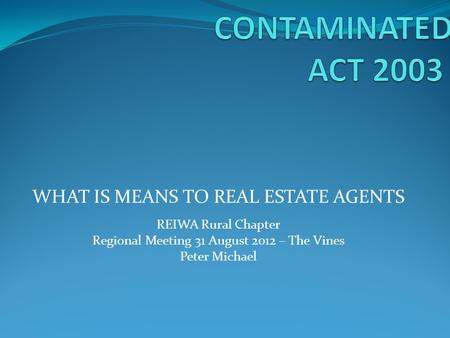 WHAT IS MEANS TO REAL ESTATE AGENTS REIWA Rural Chapter Regional Meeting 31 August 2012 – The Vines Peter Michael.