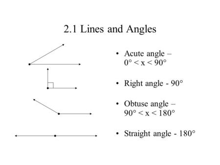 2.1 Lines and Angles Acute angle – 0  < x < 90  Right angle - 90  Obtuse angle – 90  < x < 180  Straight angle - 180 