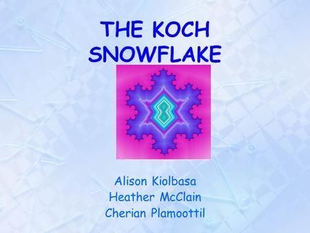 Alison Kiolbasa Heather McClain Cherian Plamoottil THE KOCH SNOWFLAKE.