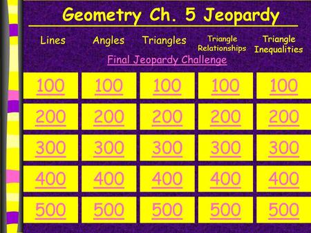 Geometry Ch. 5 Jeopardy Lines Angles Triangles Triangle Relationships