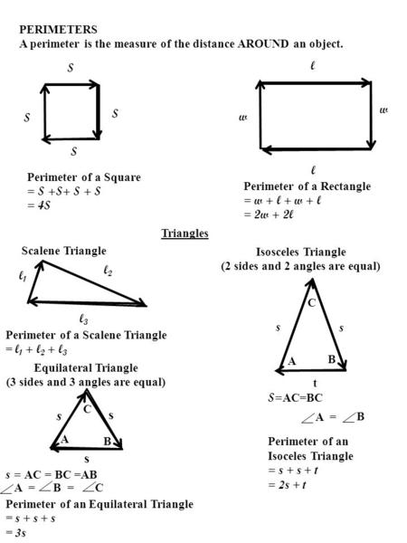 PERIMETERS A perimeter is the measure of the distance AROUND an object. l1l1 l2l2 l3l3 w w l l Perimeter of a Scalene Triangle = l 1 + l 2 + l 3 Perimeter.