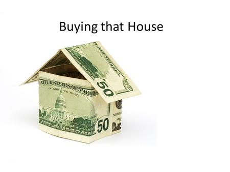 Buying that House. First things First What is the first thing you need to do if you are house hunting? Get Pre-qualified or Pre-approved.