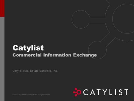 ©2003 Catylist Real Estate Software. All rights reserved. Catylist Real Estate Software, Inc. Catylist Commercial Information Exchange.