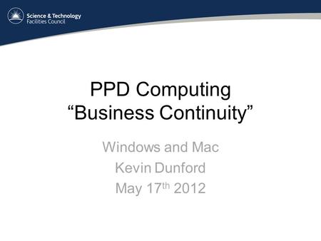 PPD Computing “Business Continuity” Windows and Mac Kevin Dunford May 17 th 2012.