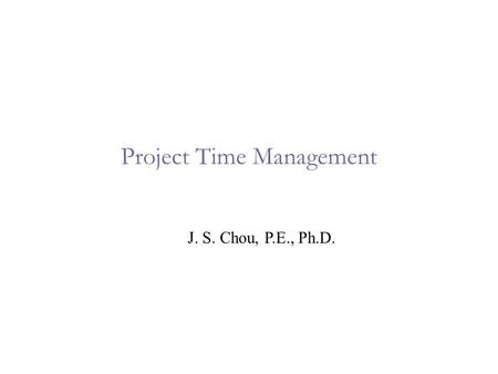 Project Time Management J. S. Chou, P.E., Ph.D.. 2 Activity Sequencing  Involves reviewing activities and determining dependencies.  A dependency or.
